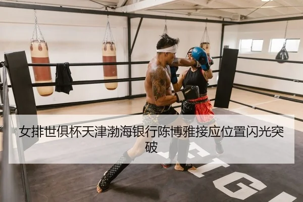 女排世俱杯天津渤海银行陈博雅接应位置闪光突破