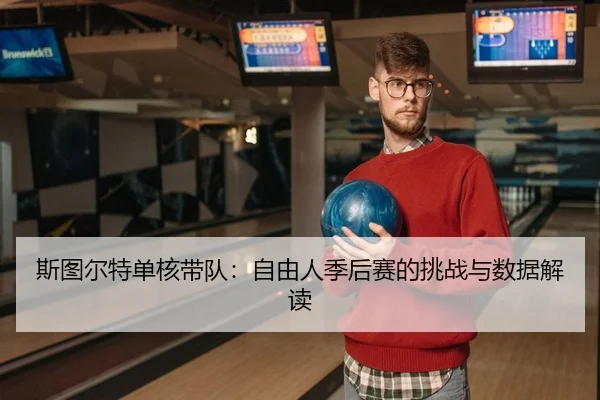 斯图尔特单核带队：自由人季后赛的挑战与数据解读